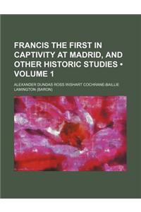 Francis the First in Captivity at Madrid, and Other Historic Studies (Volume 1)