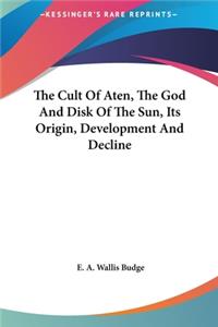 Cult of Aten, the God and Disk of the Sun, Its Origin, Development and Decline