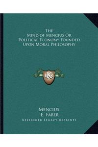 The Mind of Mencius Or Political Economy Founded Upon Moral Philosophy