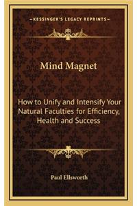 Mind Magnet: How to Unify and Intensify Your Natural Faculties for Efficiency, Health and Success