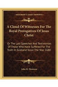 A Cloud Of Witnesses For The Royal Prerogatives Of Jesus Christ
