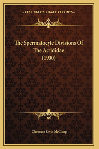 The Spermatocyte Divisions Of The Acrididae (1900)