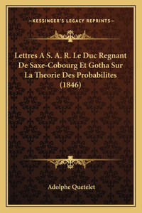 Lettres A S. A. R. Le Duc Regnant De Saxe-Cobourg Et Gotha Sur La Theorie Des Probabilites (1846)