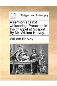 A Sermon Against Whispering. Preached in the Chappel at Gosport. by Mr. William Harvey, ...