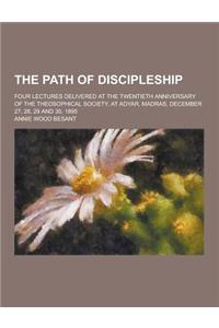 The Path of Discipleship; Four Lectures Delivered at the Twentieth Anniversary of the Theosophical Society, at Adyar, Madras, December 27, 28, 29 and