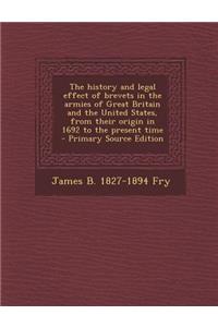The History and Legal Effect of Brevets in the Armies of Great Britain and the United States, from Their Origin in 1692 to the Present Time - Primary