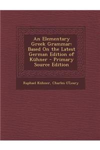 An Elementary Greek Grammar: Based on the Latest German Edition of Kuhner