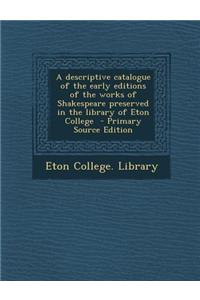 Descriptive Catalogue of the Early Editions of the Works of Shakespeare Preserved in the Library of Eton College