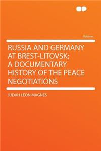 Russia and Germany at Brest-Litovsk; A Documentary History of the Peace Negotiations