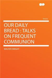 Our Daily Bread: Talks on Frequent Communion