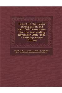 Report of the Oyster Investigation and Shell-Fish Commission, for the Year Ending November 30th, 1887. - Primary Source Edition