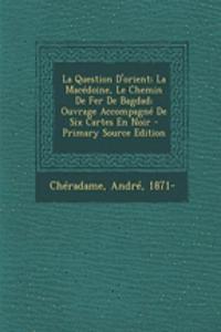 La Question D'orient; La Macédoine, Le Chemin De Fer De Bagdad; Ouvrage Accompagné De Six Cartes En Noir