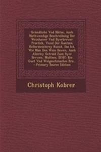 Grundliche Vnd Nutze, Auch Nothwendige Beschreibung Der Weinhawer Vnd Byerbrewer Practick, Vnnd Der Gantzen Kellermeisterey Kunst, Das Ist, Wie Man Den Wein Bawen, Auch Allerley Getraid Zum Byer Brewen, Multzen, [Et]c