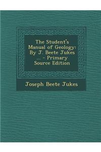 The Student's Manual of Geology: By J. Beete Jukes ... - Primary Source Edition