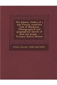 The Subanu; Studies of a Sub-Visayan Mountain Folk of Mindanao. Ethnographical and Geographical Sketch of Land and People - Primary Source Edition
