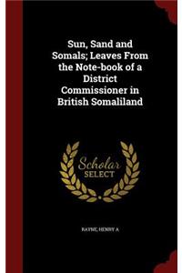 Sun, Sand and Somals; Leaves From the Note-book of a District Commissioner in British Somaliland