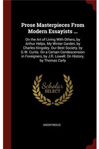 Prose Masterpieces from Modern Essayists ...: On the Art of Living with Others, by Arthur Helps. My Winter Garden, by Charles Kingsley. Our Best Society, by G.W. Curtis. on a Certain Condescensi