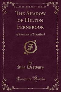 The Shadow of Hilton Fernbrook: A Romance of Maoriland (Classic Reprint)