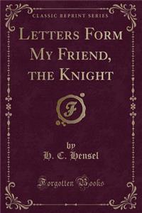 Letters Form My Friend, the Knight (Classic Reprint)