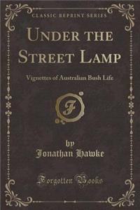 Under the Street Lamp: Vignettes of Australian Bush Life (Classic Reprint)