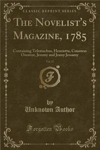The Novelist's Magazine, 1785, Vol. 17: Containing Telemachus, Henrietta, Countess Osenvor, Jemmy and Jenny Jessamy (Classic Reprint)