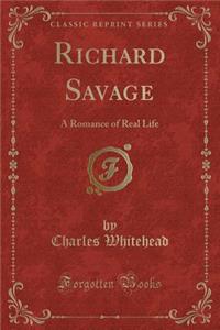 Richard Savage: A Romance of Real Life (Classic Reprint)