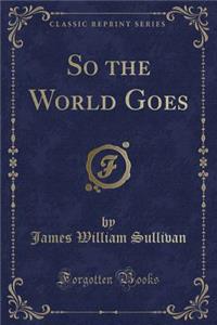 So the World Goes (Classic Reprint)