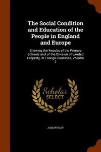 The Social Condition and Education of the People in England and Europe: Shewing the Results of the Primary Schools and of the Division of Landed Prope