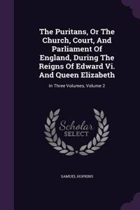 The Puritans, Or The Church, Court, And Parliament Of England, During The Reigns Of Edward Vi. And Queen Elizabeth