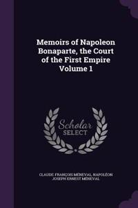 Memoirs of Napoleon Bonaparte, the Court of the First Empire Volume 1
