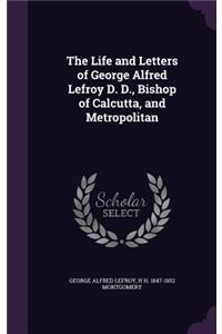 The Life and Letters of George Alfred Lefroy D. D., Bishop of Calcutta, and Metropolitan