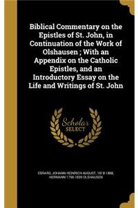 Biblical Commentary on the Epistles of St. John, in Continuation of the Work of Olshausen; With an Appendix on the Catholic Epistles, and an Introductory Essay on the Life and Writings of St. John
