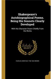 Shakespeare's Autobiographical Poems. Being His Sonnets Clearly Developed