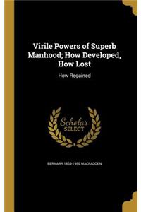 Virile Powers of Superb Manhood; How Developed, How Lost