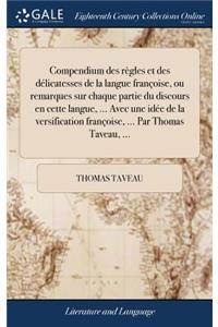 Compendium Des Règles Et Des Délicatesses de la Langue Françoise, Ou Remarques Sur Chaque Partie Du Discours En Cette Langue, ... Avec Une Idée de la Versification Françoise, ... Par Thomas Taveau, ...