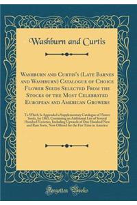 Washburn and Curtis's (Late Barnes and Washburn) Catalogue of Choice Flower Seeds Selected from the Stocks of the Most Celebrated European and American Growers: To Which Is Appended a Supplementary Catalogue of Flower Seeds, for 1863, Containing an