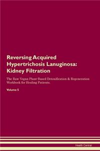 Reversing Acquired Hypertrichosis Lanuginosa: Kidney Filtration The Raw Vegan Plant-Based Detoxification & Regeneration Workbook for Healing Patients. Volume 5