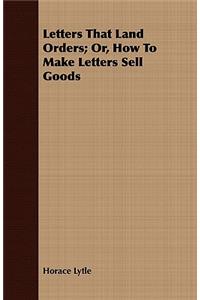 Letters That Land Orders; Or, How to Make Letters Sell Goods