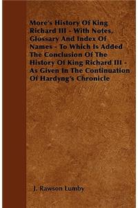More's History Of King Richard III - With Notes, Glossary And Index Of Names - To Which Is Added The Conclusion Of The History Of King Richard III - As Given In The Continuation Of Hardyng's Chronicle