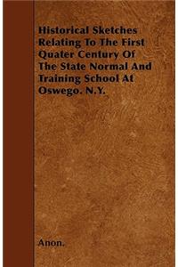 Historical Sketches Relating To The First Quater Century Of The State Normal And Training School At Oswego. N.Y.