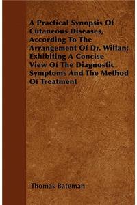 A Practical Synopsis Of Cutaneous Diseases, According To The Arrangement Of Dr. Willan; Exhibiting A Concise View Of The Diagnostic Symptoms And The Method Of Treatment