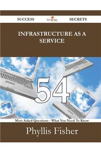 Infrastructure as a Service 54 Success Secrets - 54 Most Asked Questions on Infrastructure as a Service - What You Need to Know