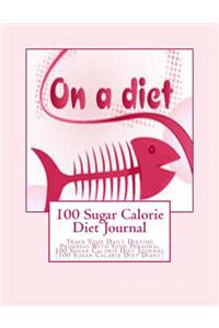 100 Sugar Calorie Diet Journal: Track Your Daily Dieting Progress with Your Personal 100 Sugar Calorie Diet Journal (100 Sugar Calorie Diet Diary)