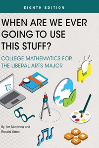 When Are We Ever Going To Use This Stuff?: College Mathematics for the Liberal Arts Major