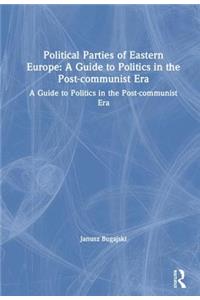 Political Parties of Eastern Europe: A Guide to Politics in the Post-Communist Era