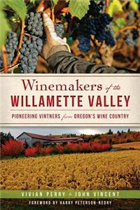 Winemakers of the Willamette Valley:: Pioneering Vintners from Oregon's Wine Country