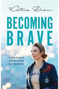 Becoming Brave: A Sassy Woman's Guide to Turning Fear Into Bravery