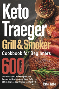 Keto Traeger Grill & Smoker Cookbook for Beginners: 600-Day Fresh Low-Carb Ketogenic Diet Recipes for Mouthwatering Wood Pellet BBQ to Impress Your Friends and Family