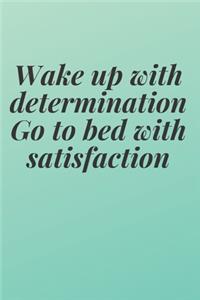 Wake up with determination. Go to bed with satisfaction