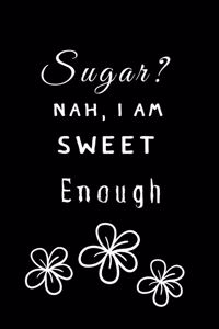 Sugar? Nah, I am Sweet Enough
